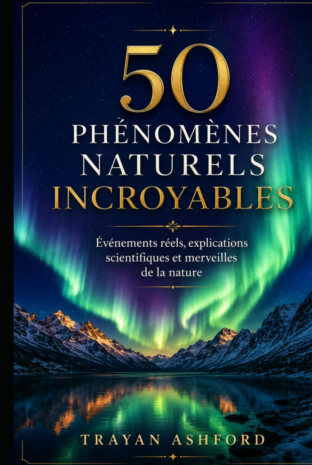 50 PHÉNOMÈNES NATURELS INCROYABLES: Événements réels, explications scientifiques et merveilles de la nature (Merveilles de la science)