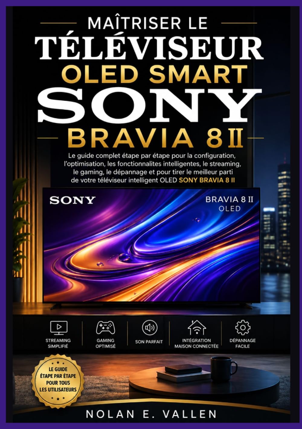 MAÎTRISER LE TÉLÉVISEUR OLED SMART SONY BRAVIA 8 II: Instructions pratiques pour la configuration, le streaming, les jeux, les paramètres audio, les ... d'accessibilité et l'utilisation quotidienne