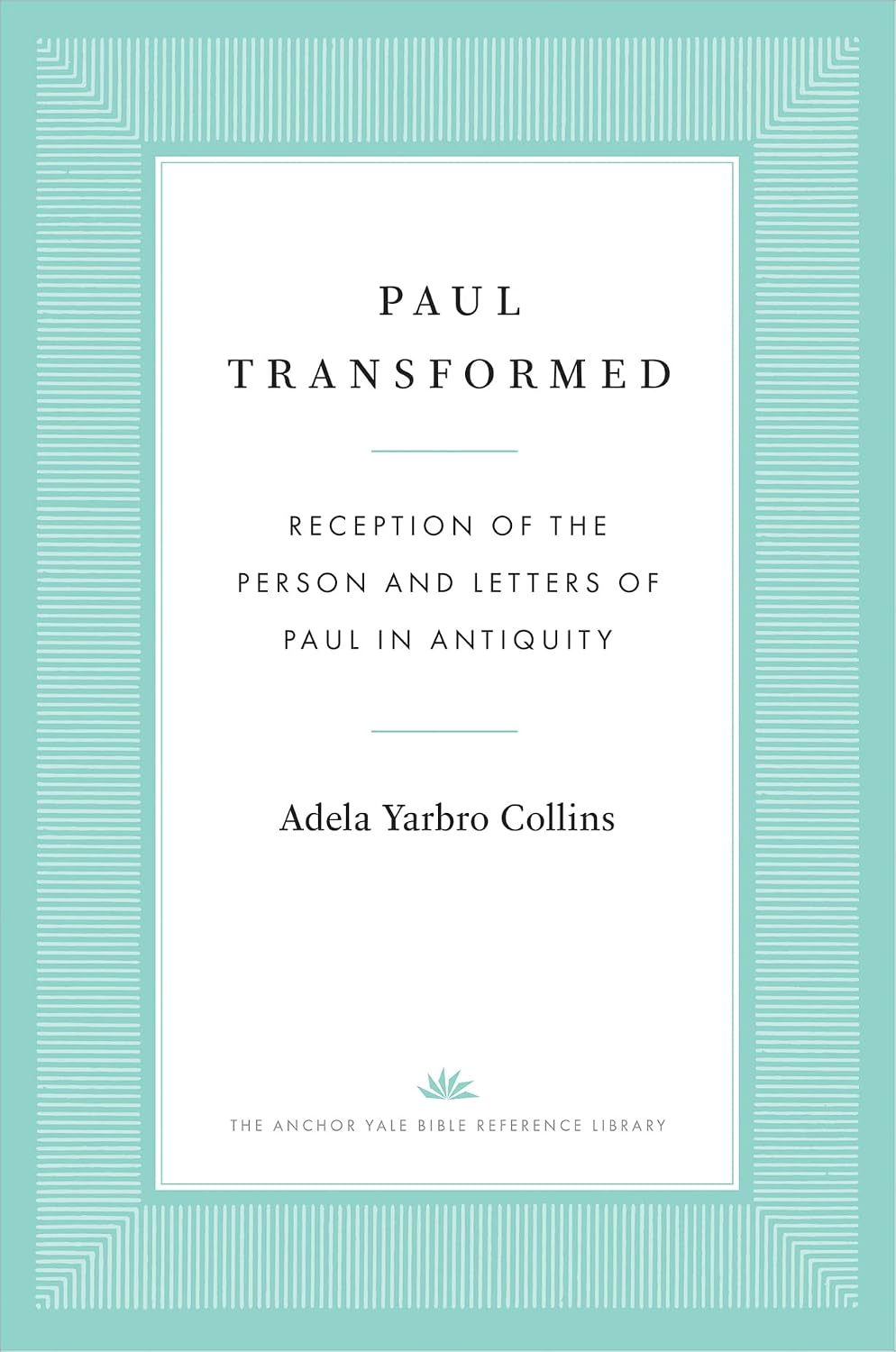 Paul Transformed: Reception of the Person and Letters of Paul in Antiquity (The Anchor Yale Bible Reference Library)