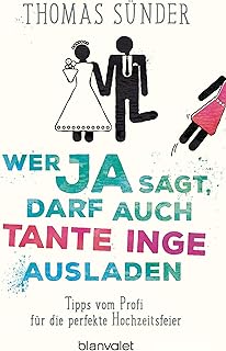 Wer Ja sagt, darf auch Tante Inge ausladen: Tipps vom Profi für die perfekte Hochzeitsfeier - Aktualisierte Neuausgabe des Hochzeitsbestsellers