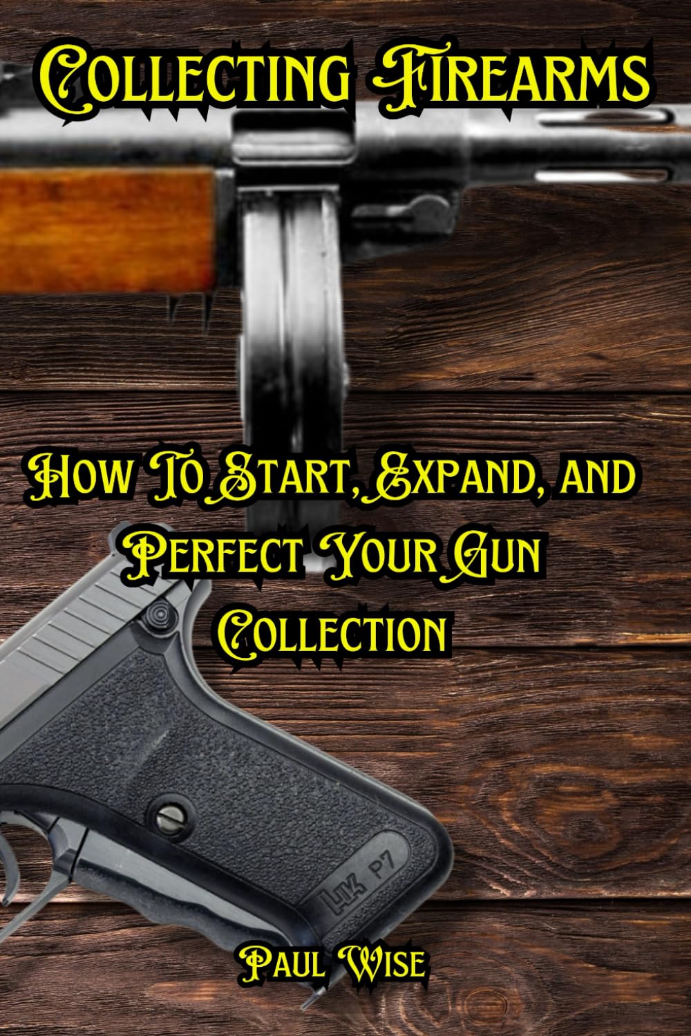 Collecting Firearms: A Complete Guide for Beginners: 16 (Shooting, Guns and Ammo Enthusiasts)