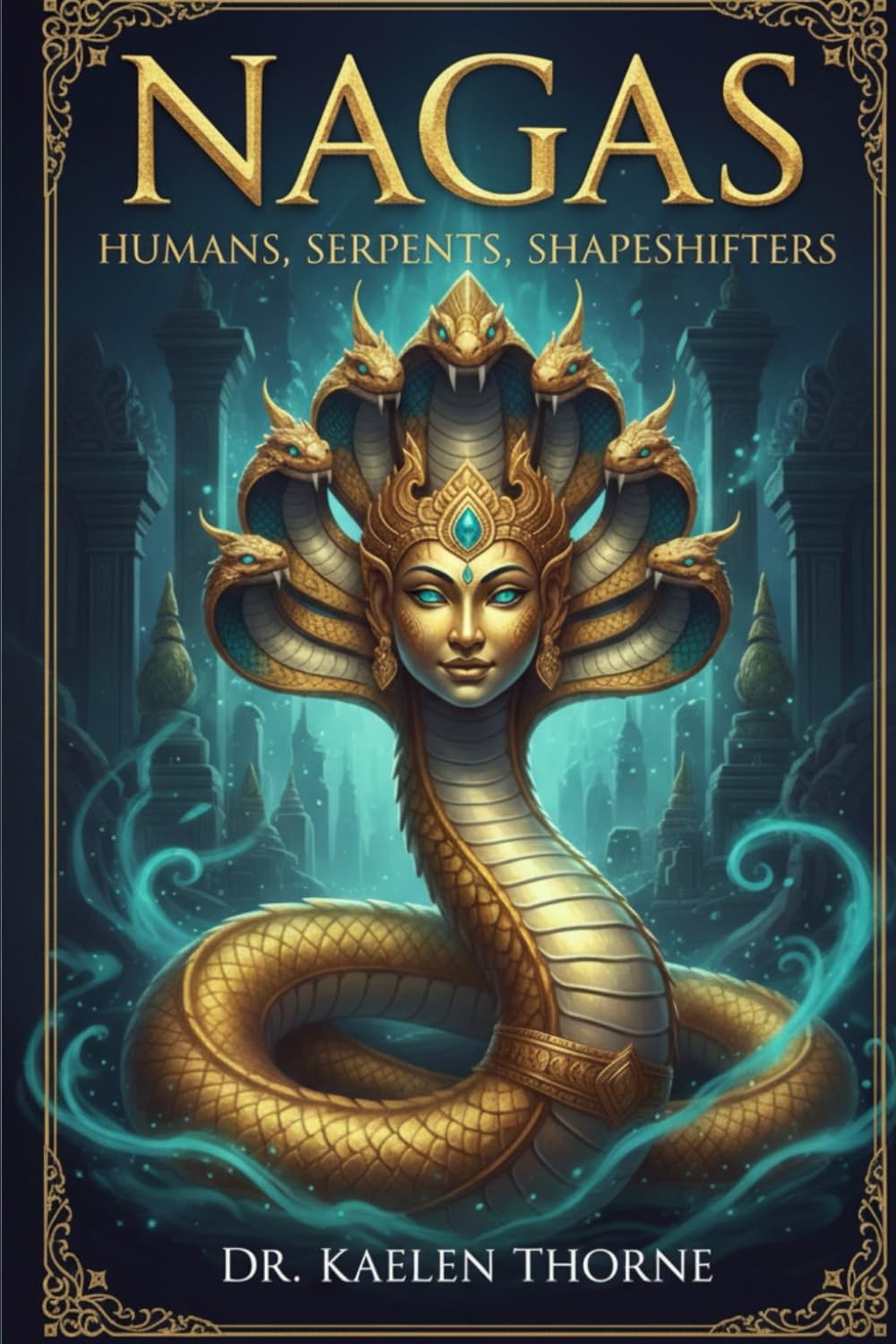 Nagas: Humans, Serpents, Shapeshifters: The Ancient Origins, Enduring Myths, and Global Significance of the Serpent Gods in Asia and the West.