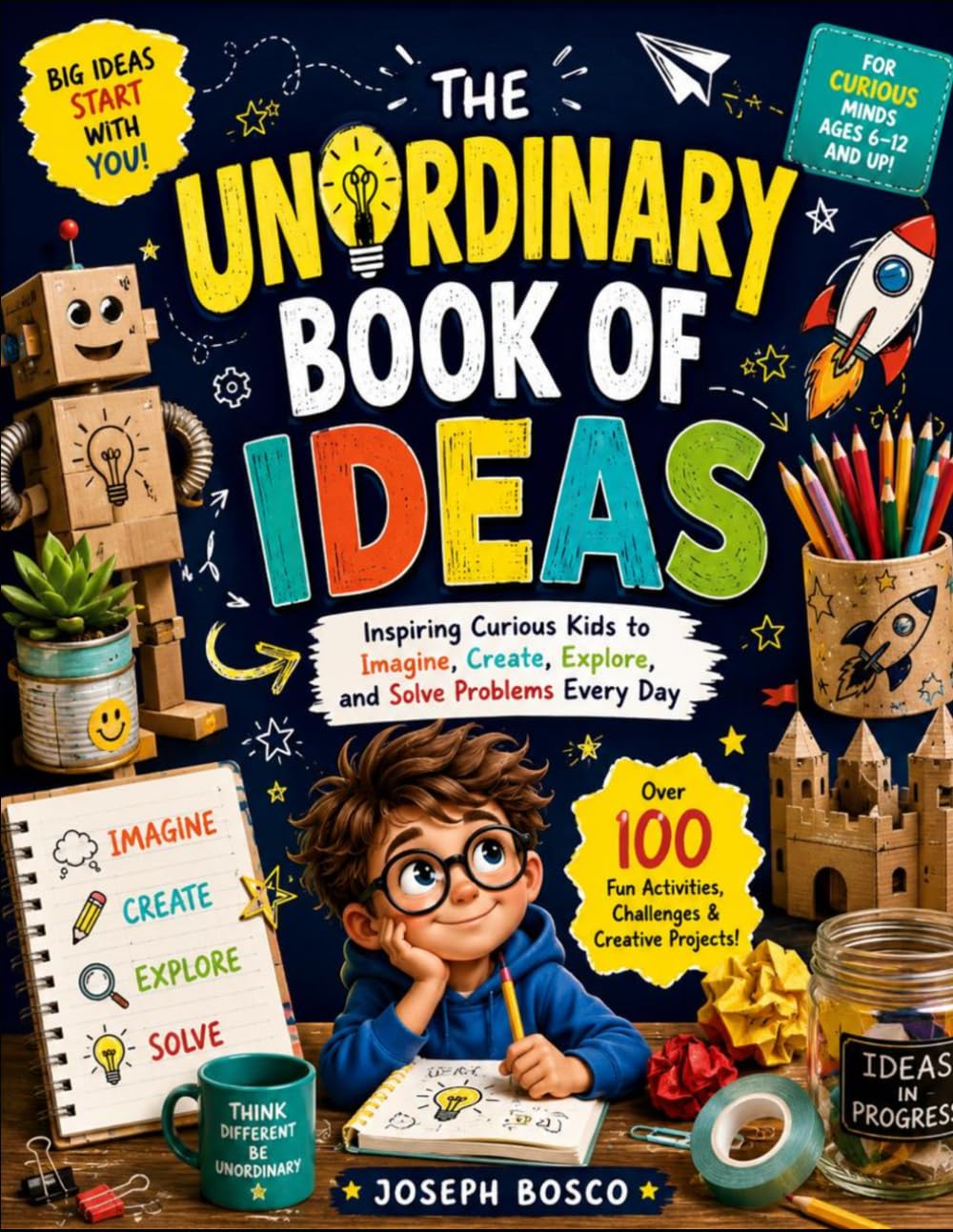 The Unordinary Book Of Ideas: Inspiring Curious Kids To Imagine, Create, Explore, And Solve Problems Everyday