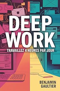 Deep Work - Travaillez 4 heures par jour: Travaillez moins, pour plus de résultats et plus de liberté grâce au travail profond