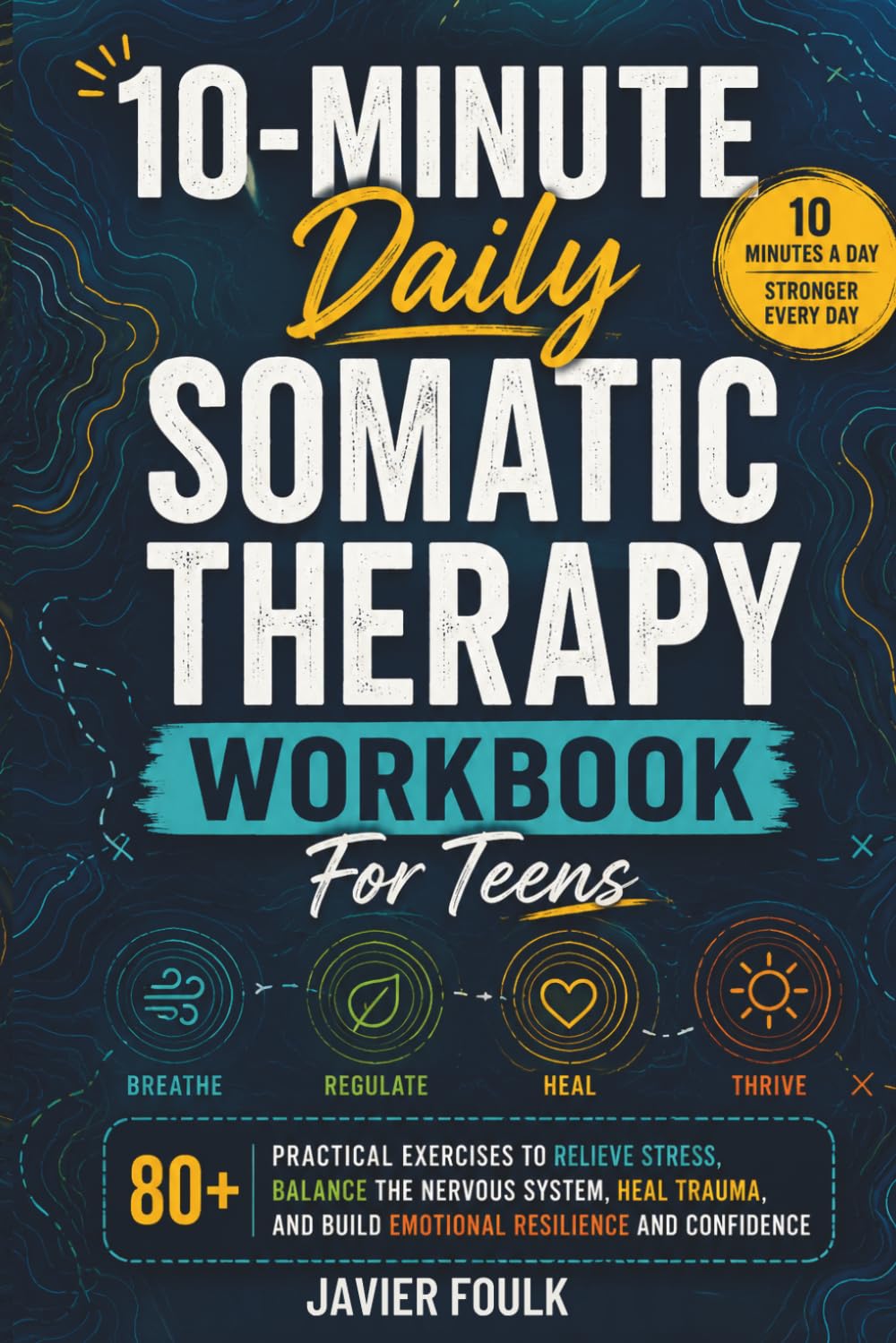 10-Minute Daily Somatic Therapy Workbook For Teens: 80+ Practical Exercises To Relieve Stress, Balance the Nervous System, Heal Trauma, And Build Emotional Resilience And Confidence