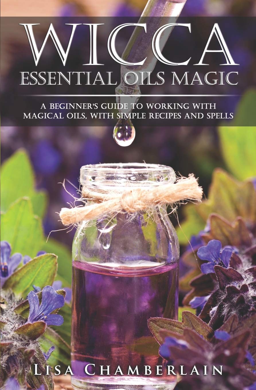 Wicca Essential Oils Magic: A Beginner's Guide to Working with Magical Oils, with Simple Recipes and Spells (Wicca Magic)