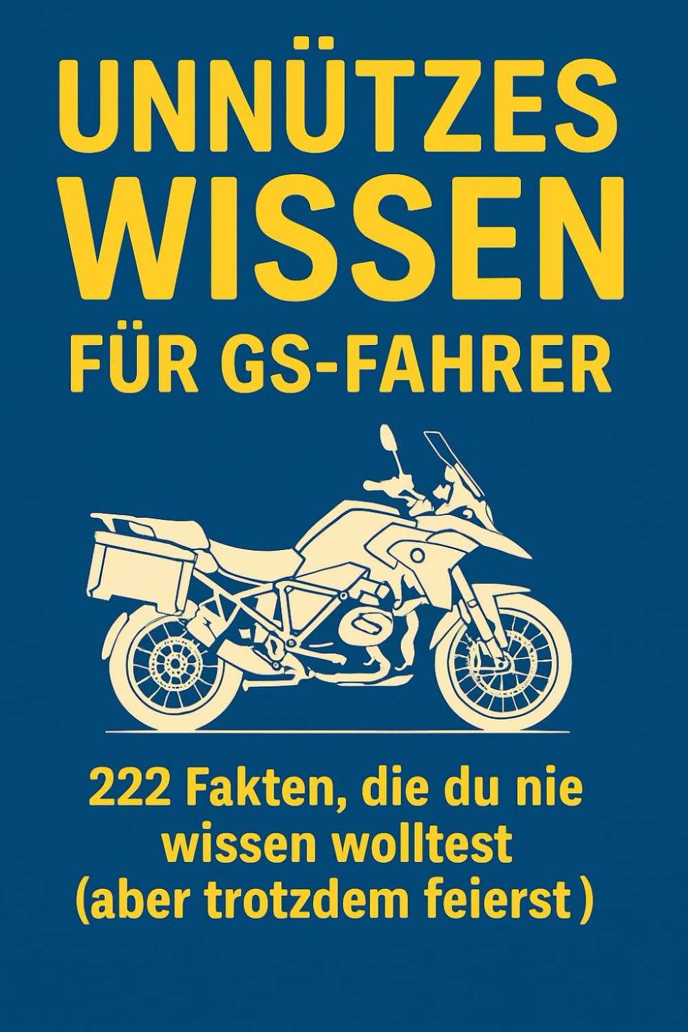 Unnützes Wissen für GS-Fahrer – 222 Fakten, die du nie wissen wolltest (aber trotzdem feierst): 222 Fakten, die du nie wissen wolltest (aber trotzdem feierst)