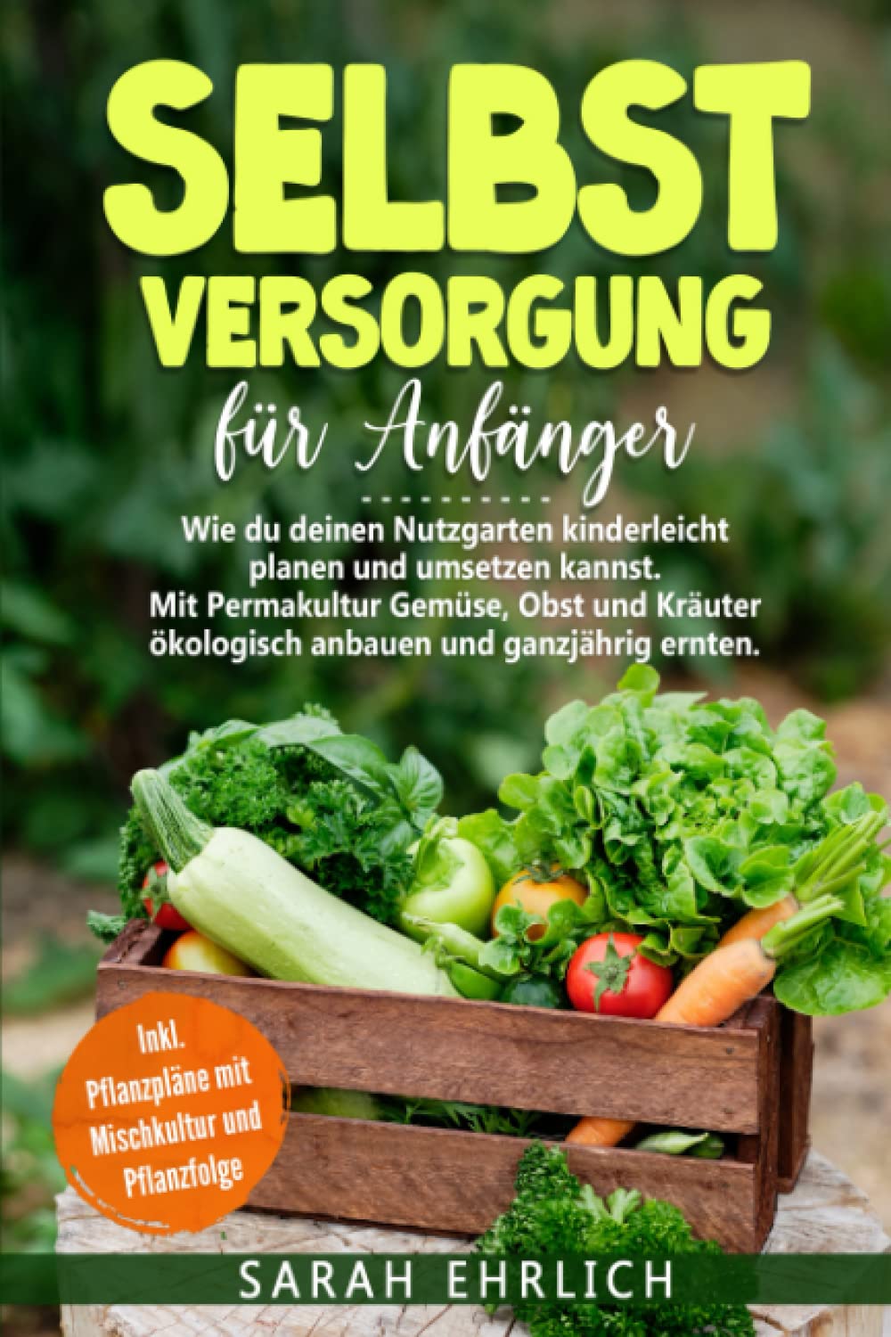 Selbstversorgung für Anfänger: Wie du deinen Nutzgarten kinderleicht planen & umsetzen kannst. Mit Permakultur Gemüse, Obst, Kräuter ökolog. anbauen & ganzjährig ernten. Inkl. Pflanzpläne
