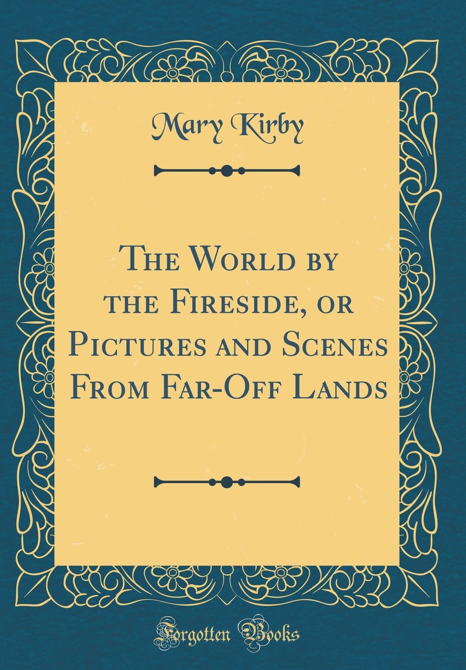 The World by the Fireside, or Pictures and Scenes From Far-Off Lands (Classic Reprint)