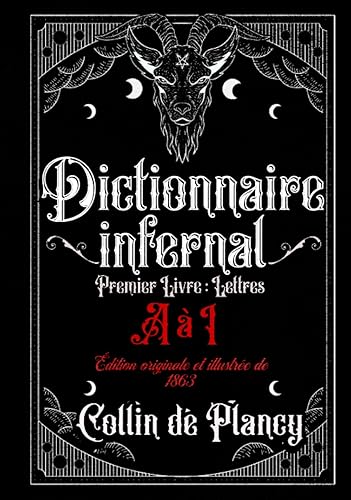 Dictionnaire infernal Premier Livre : Lettres A à I Édition originale et illustrée de 1863: Répertoire Universel: des êtres, des personnages, des ... tiennent aux et aux autres sciences occultes