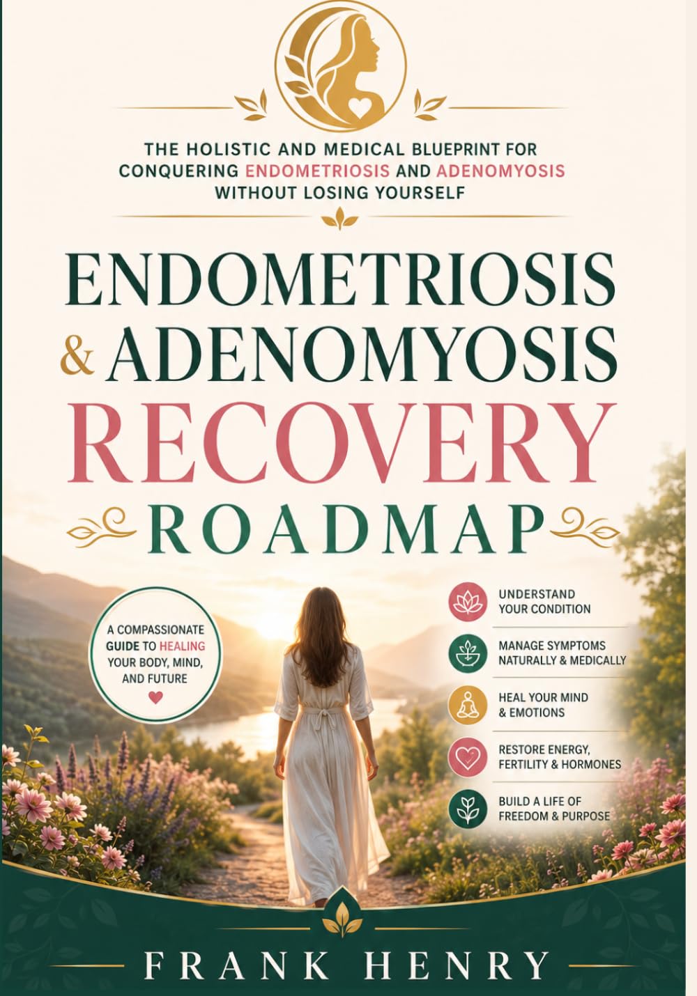Endometriosis & Adenomyosis Recovery Roadmap: The Holistic and Medical Blueprint for Conquering Endometriosis and Adenomyosis Without Losing Yourself