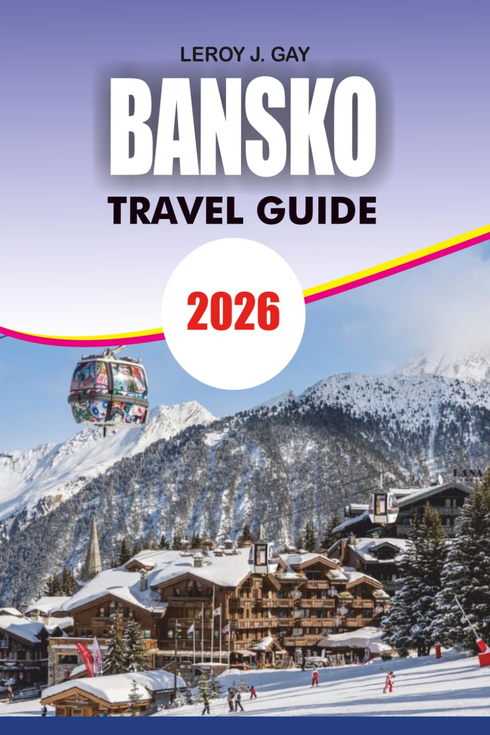 BANSKO Travel Guide 2026: Ski Resort Secrets, Outdoor Adventures, Day Trips, and Smart Budget Travel Advice