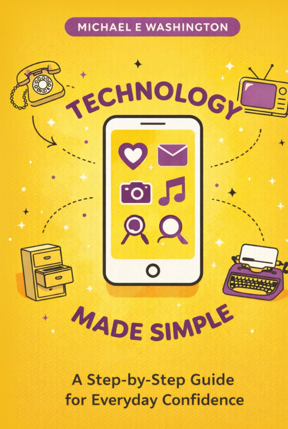 Technology Made Simple: A Step-by-Step Guide for Everyday ConWdence