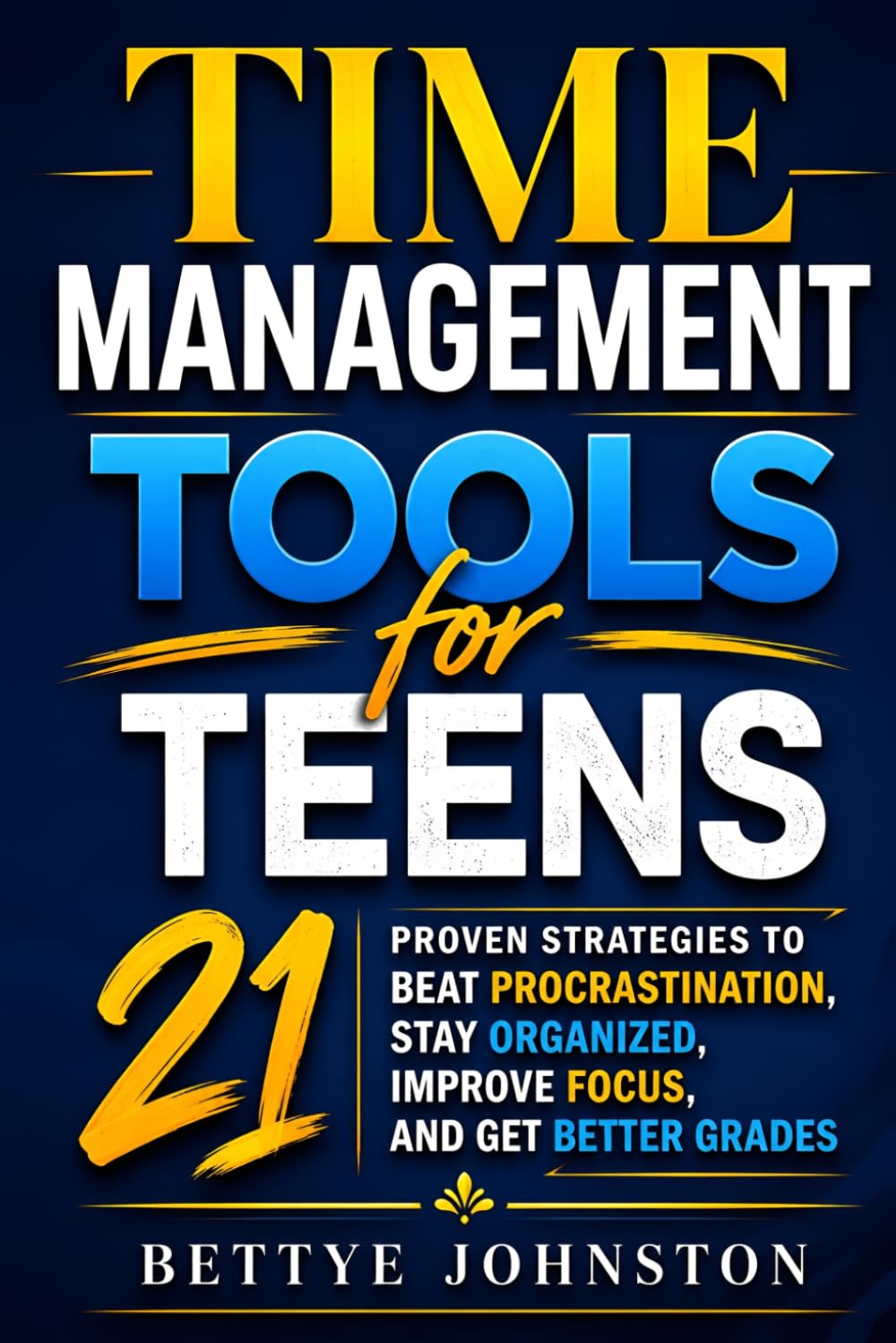 Time Management Tools for Teens: 21 Proven Strategies to Beat Procrastination, Stay Organized, Improve Focus, and Get Better Grades