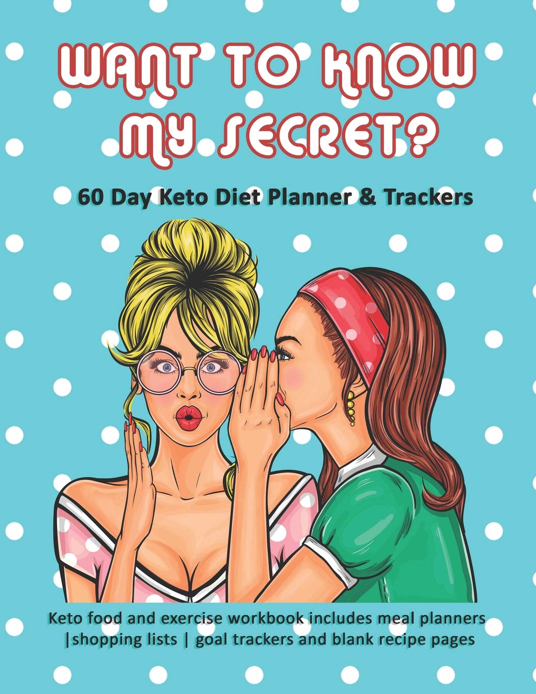 Want to Know My Secret? 60 Day Keto Diet Planner & Trackers: Keto food and exercise workbook includes goal planners |shopping lists | goal trackers and blank recipe pages