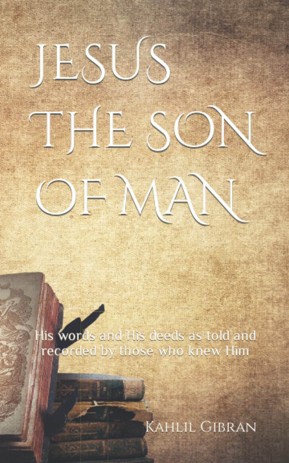 JESUS THE SON OF MAN: His words and His deeds as told and recorded by those who knew Him