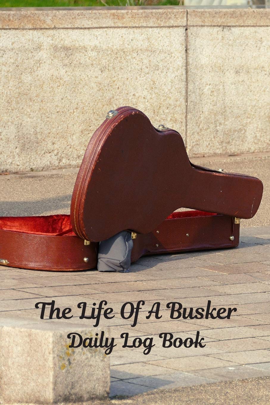 The Life Of A Busker: Daily Log Book: Finance Tracker And Gratitude Journal: Great Gift For Buskers, Street Performers, Musicians, Jugglers, Side Hustlers