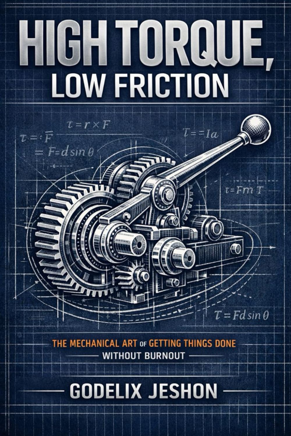 High Torque, Low Friction: The Mechanical Art of Getting Things Done Without Burnout