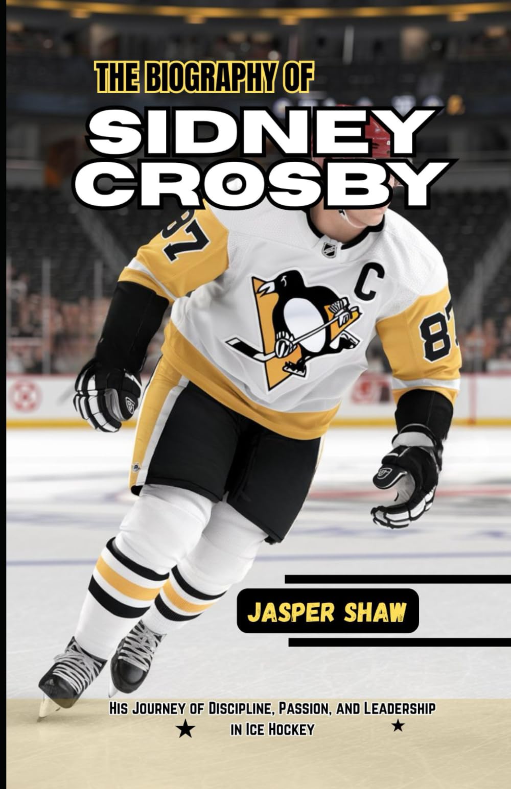 THE BIOGRAPHY OF SIDNEY CROSBY: His Journey of Discipline, Passion, and Leadership in Ice Hockey