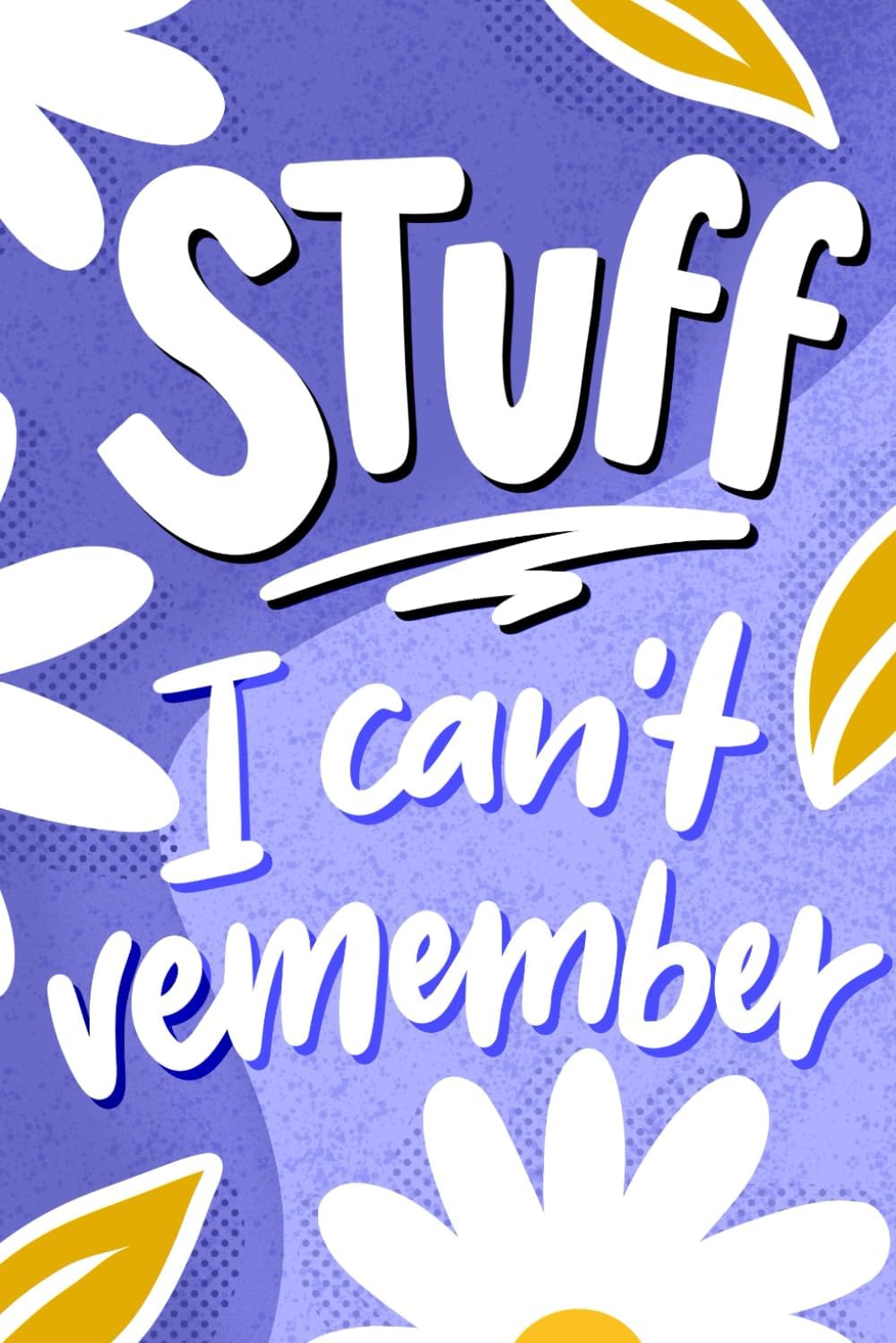 Stuff I Can't Remember: A Notebook & Log For Passwords, Addresses, Birthdays (And For Other Things You Never Remember)