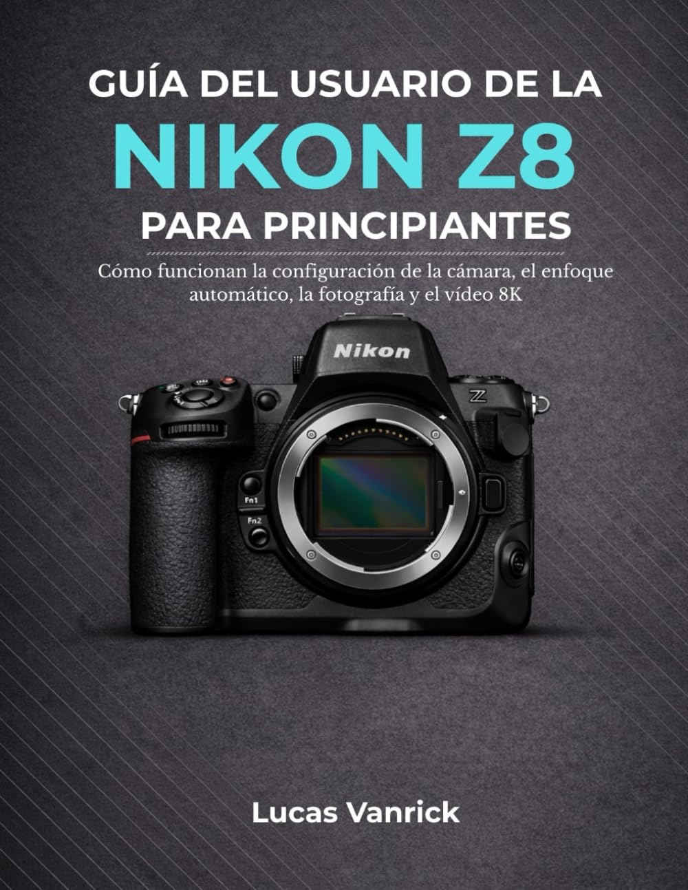 GUÍA DEL USUARIO DE LA NIKON Z8 PARA PRINCIPIANTES: Cómo funcionan la configuración de la cámara, el enfoque automático, la fotografía y el vídeo 8K