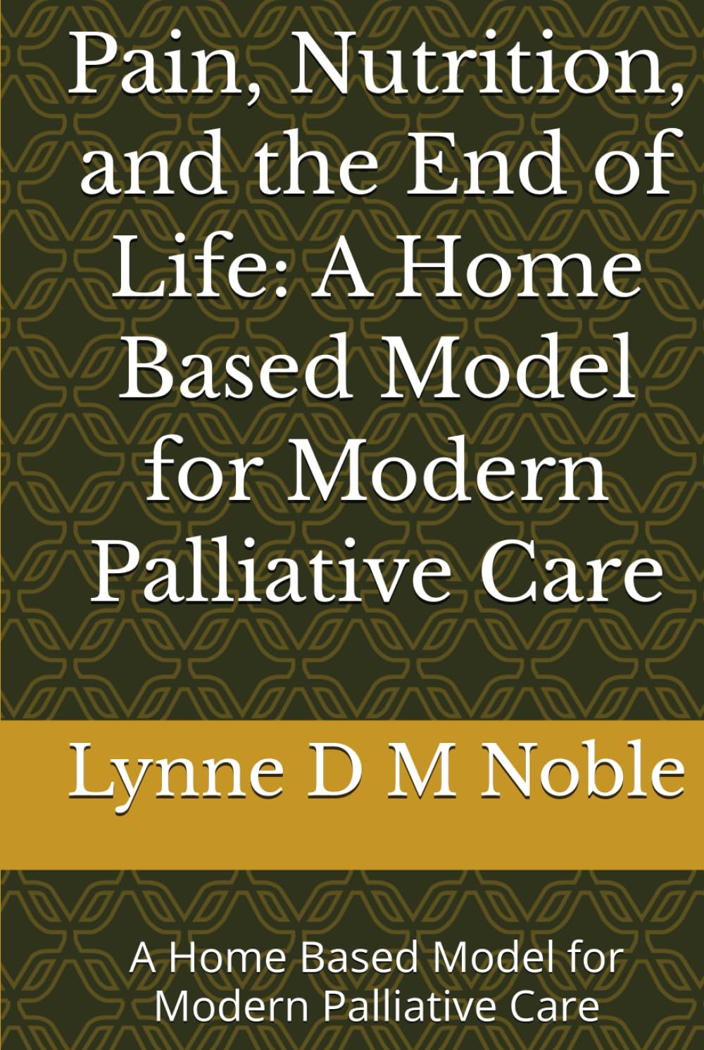 Pain, Nutrition, and the End of Life: A Home Based Model for Modern Palliative Care: A Home Based Model for Modern Palliative Care