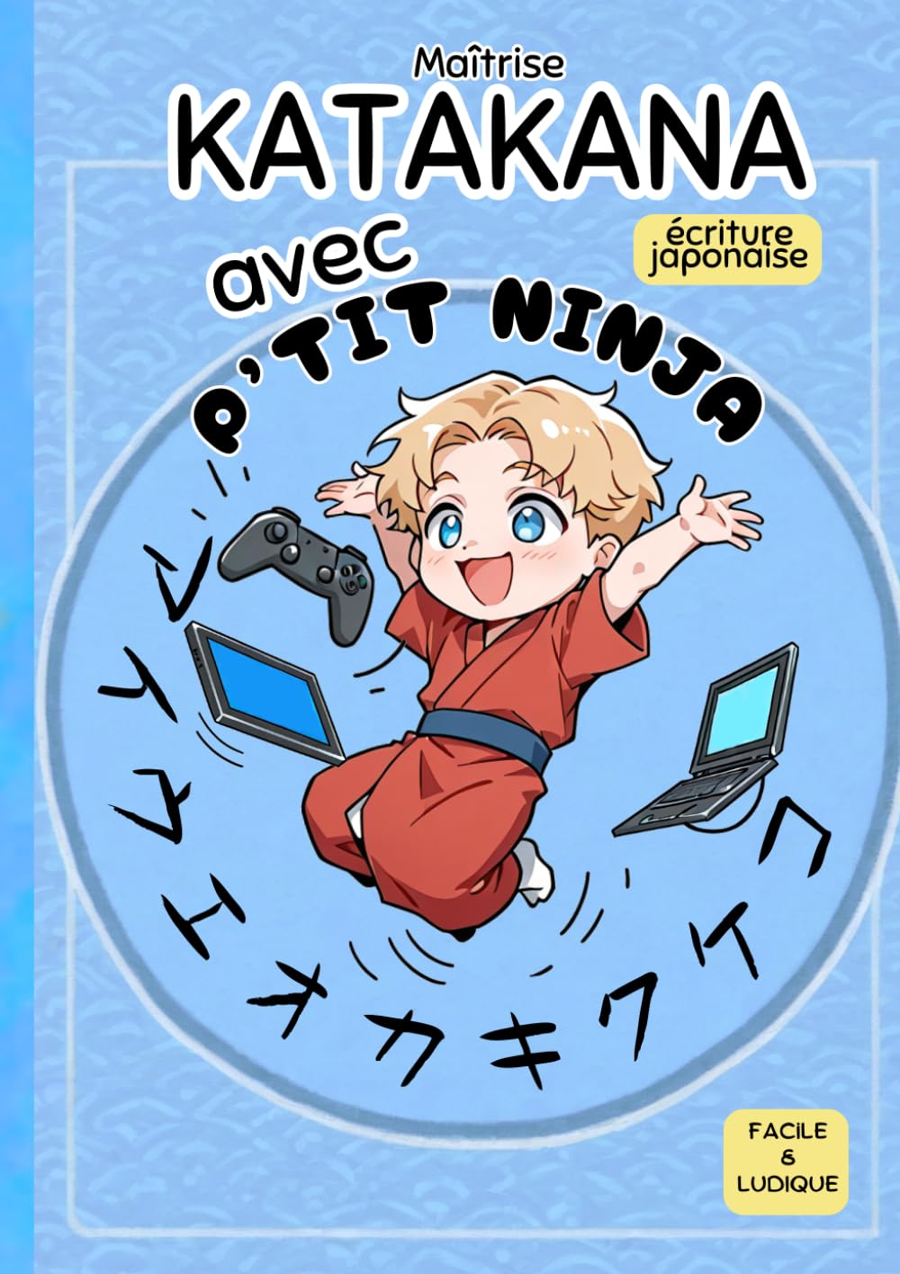 Maîtrise Katakana avec P'TIT NINJA !: écriture japonaise facile et ludique: écriture japonaise ludique et facile