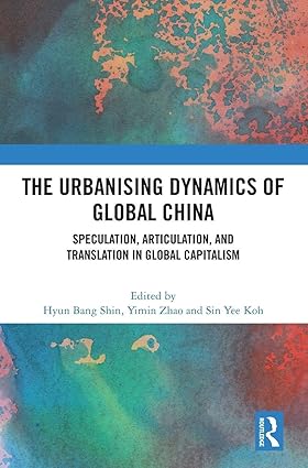 The Urbanising Dynamics of Global China: Speculation, Articulation, and Translation in Global Capitalism book cover