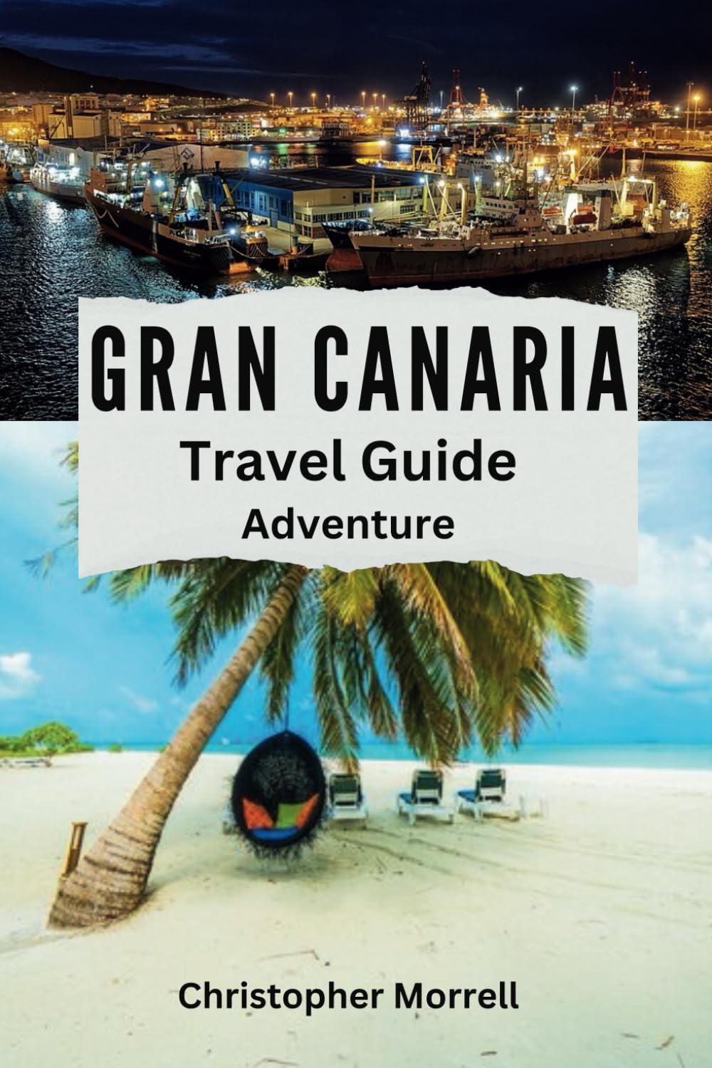 Gran Canaria Travel Guide Adventure: Discover Hidden Gems, Top Attractions, Relaxation Hotspots, Culinary Delights, and Up-to-Date Tips (Spain Uncovered: City by City)