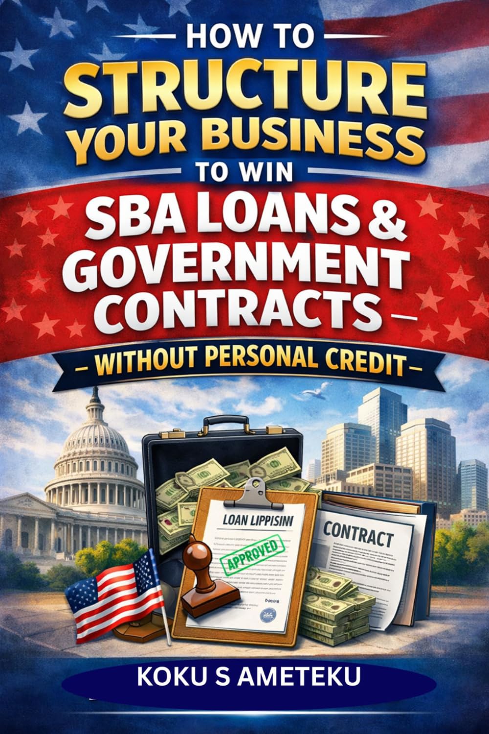 HOW TO STRUCTURE YOUR BUSINESS TO WIN SBA LOAN & GOVERNMENT CONTRACTS WITHOUT PERSONAL CREDIT