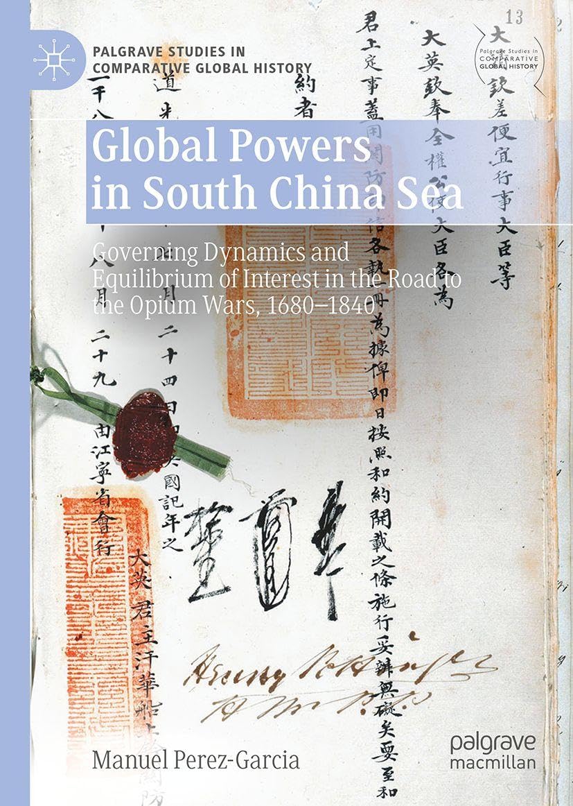 Global Powers in South China Sea: Governing Dynamics and Equilibrium of Interest in the Road to the Opium Wars, 1680-1840 (Palgrave Studies in Comparative Global History)