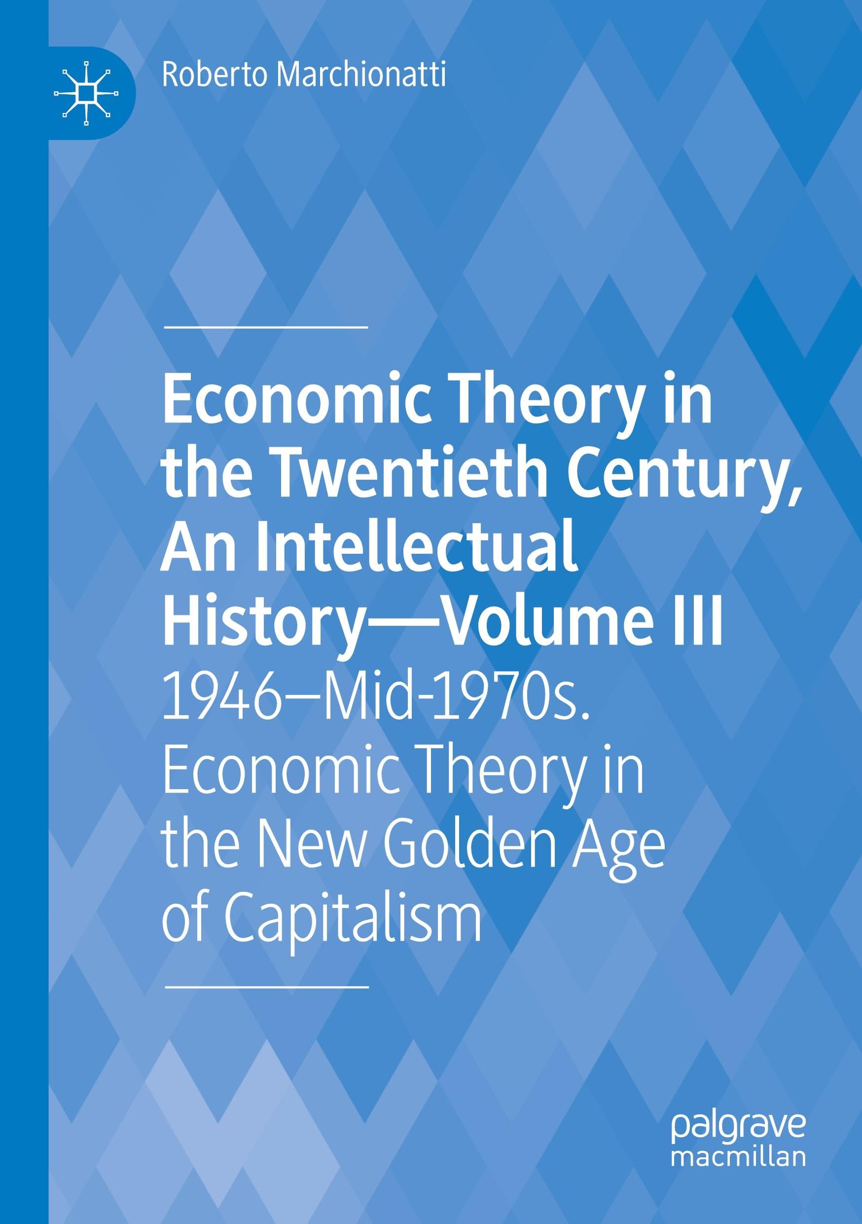 Economic Theory in the Twentieth Century, An Intellectual History―Volume III: 1946–Mid-1970s. Economic Theory in the New Golden Age of Capitalism
