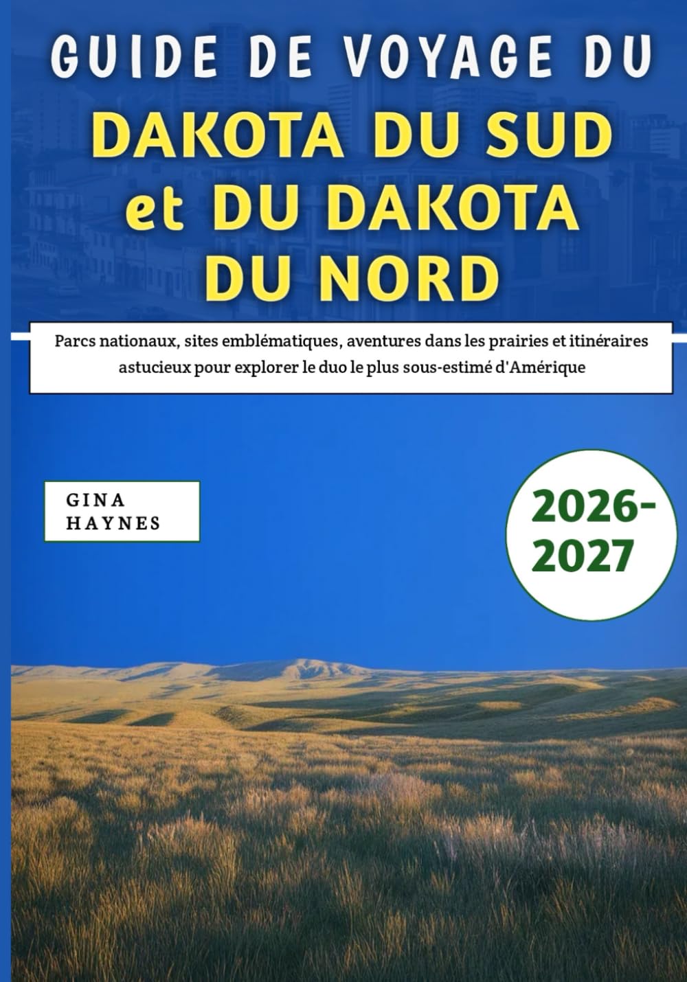 Guide De Voyage du Dakota du Sud et du Dakota du Nord 2026-2027: Parcs nationaux, sites emblématiques, aventures dans les prairies et itinéraires ... le duo le plus sous-estimé d'Amérique