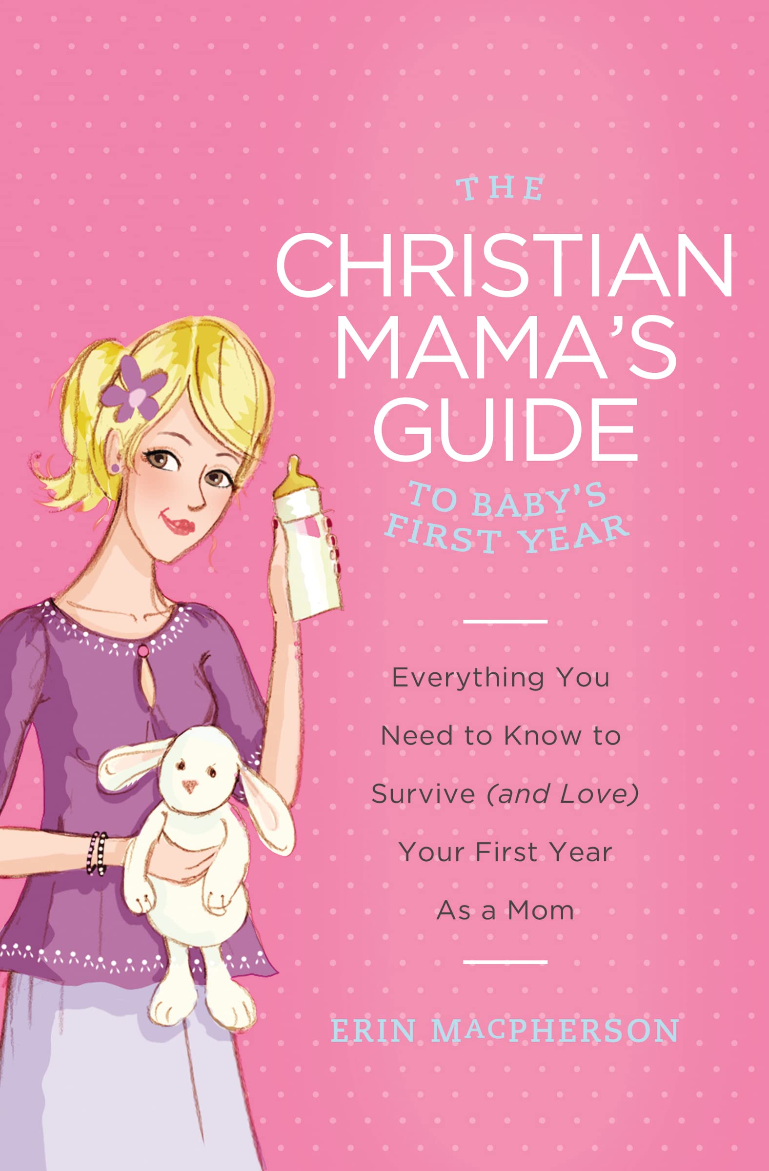 Christian Mama's Guide to Baby's First Year: Everything You Need to Know to Survive (and Love) Your First Year as a Mom (Christian Mama's Guide Series)