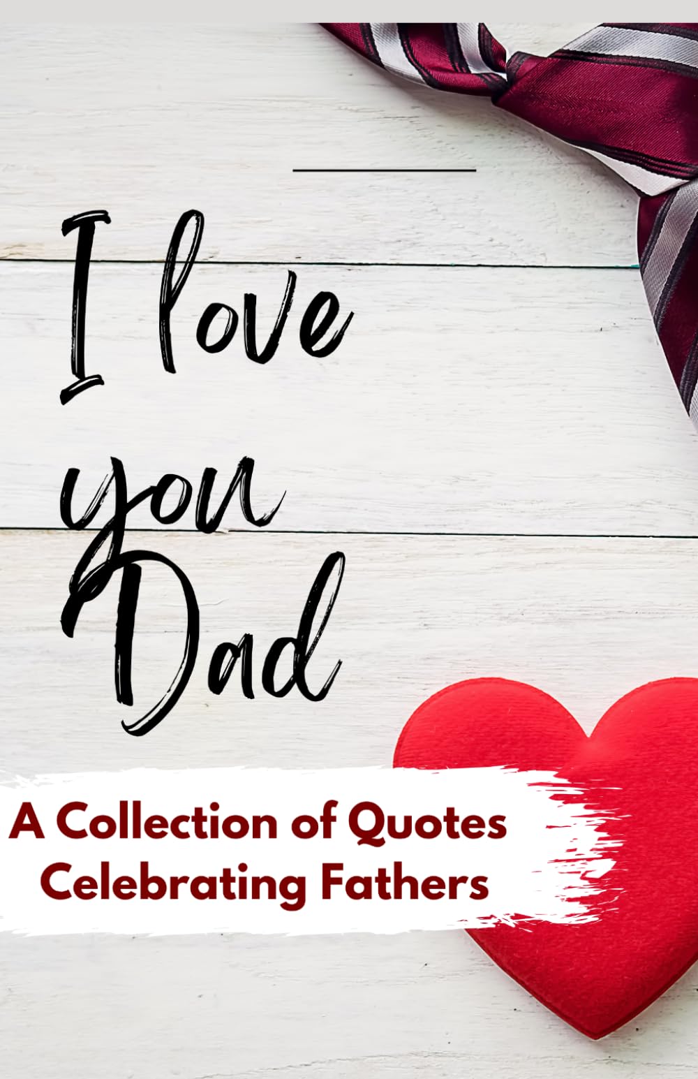 I Love You Dad: A Collection of Quotes celebrating Fathers
