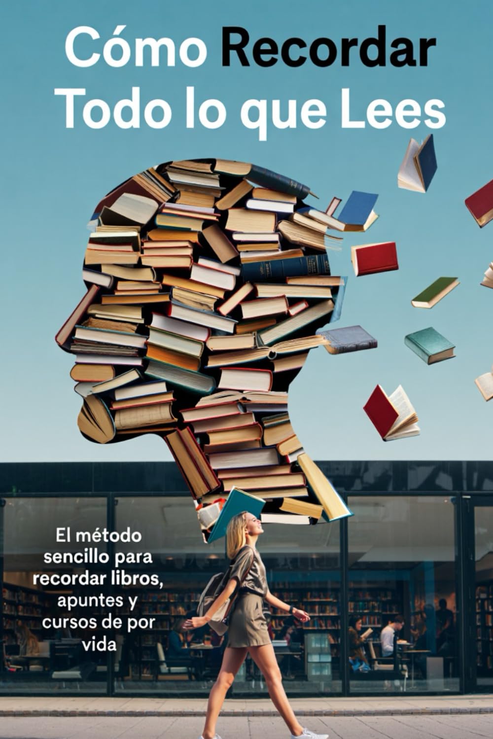 CÓMO RECORDAR TODO LO QUE LEES: El método sencillo para recordar libros, apuntes y cursos de por vida (Aprende Como un Genio)