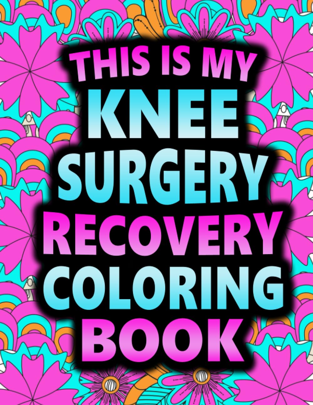 This is my Knee Surgery Recovery Coloring Book: A Hilarious and Relatable Gift for Knee Surgery Patient for Stress Relief & Mood Lifting