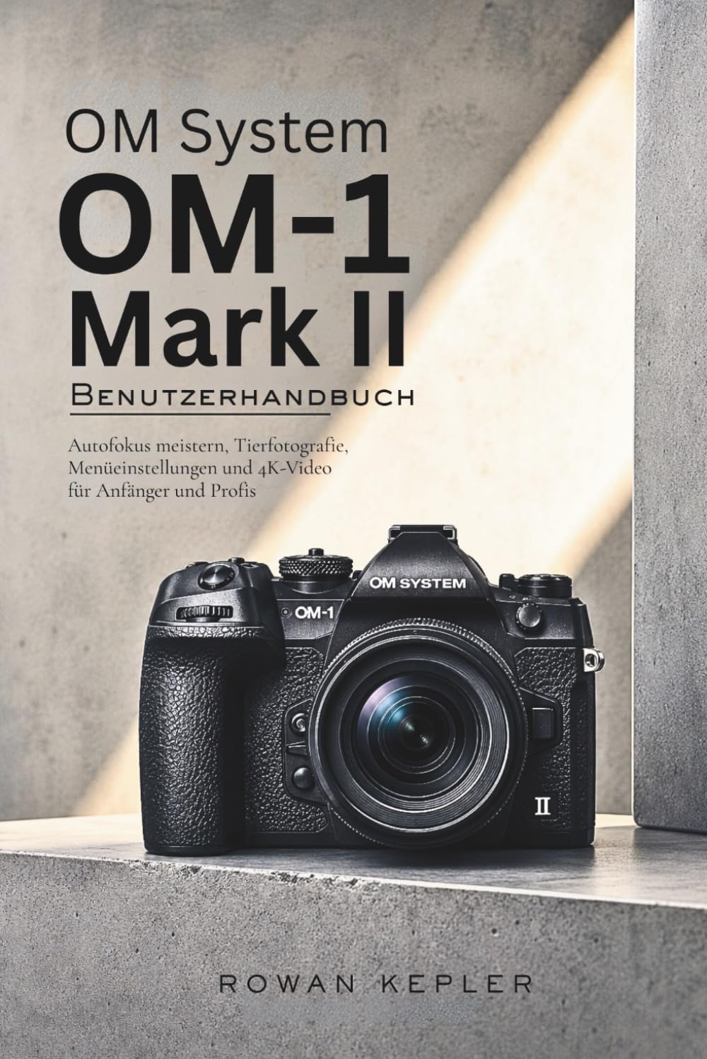 OM-System OM-1 Mark II Benutzerhandbuch: Autofokus meistern, Tierfotografie, Menüeinstellungen und 4K-Video für Anfänger und Profis