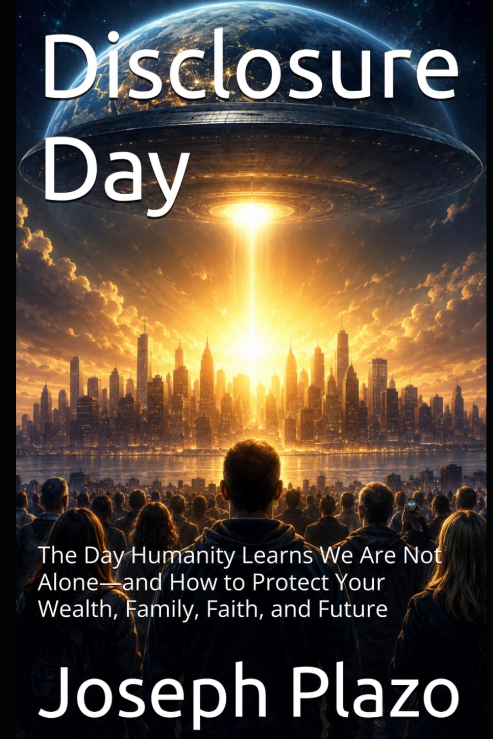 Disclosure Day: The Day Humanity Learns We Are Not Alone—and How to Protect Your Wealth, Family, Faith, and Future