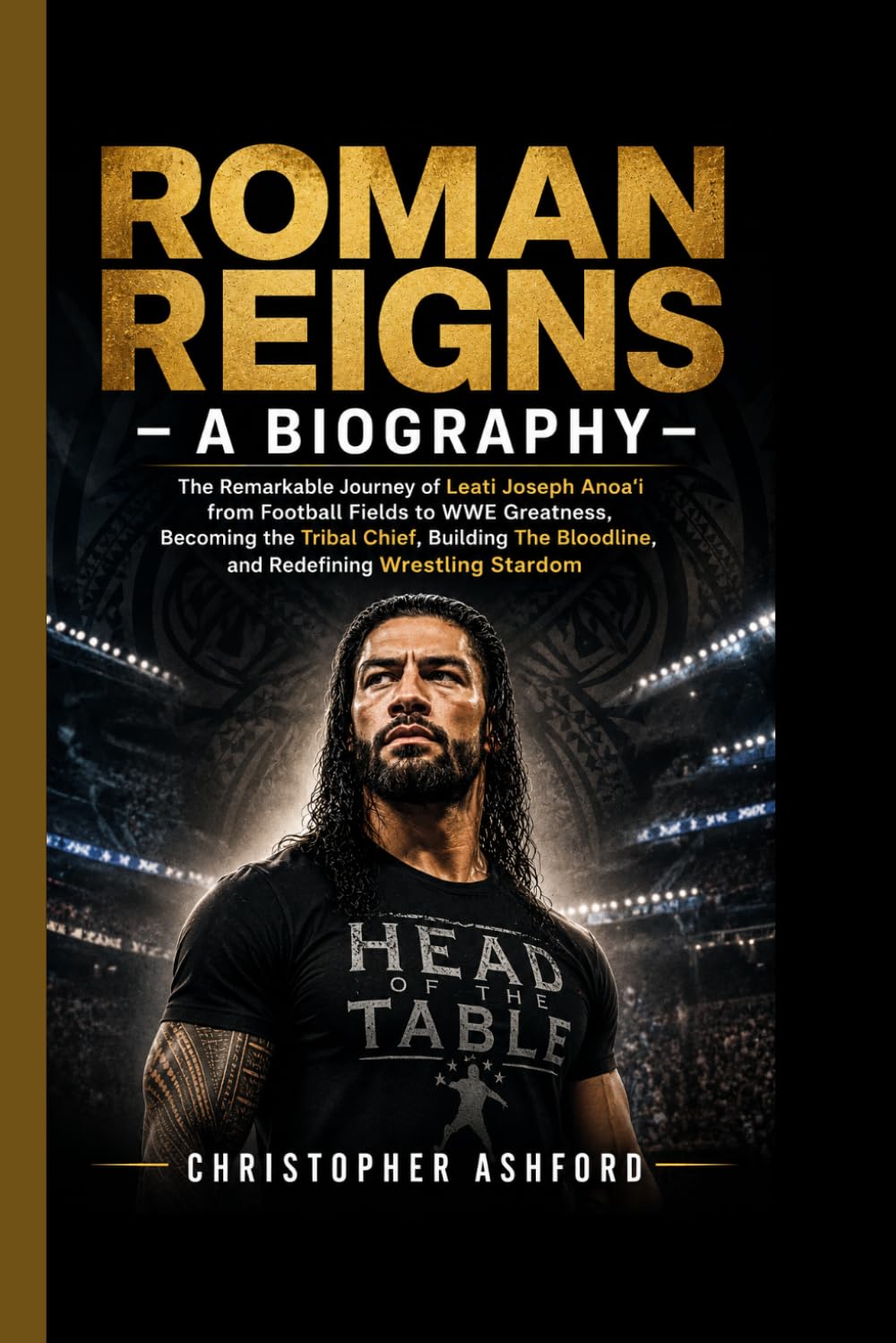 ROMAN REIGNS- A BIOGRAPHY: The Remarkable Journey of Leati Joseph Anoaʻi from Football Fields to WWE Greatness, Becoming the Tribal Chief, Building The Bloodline, and Redefining Wrestling Stardom