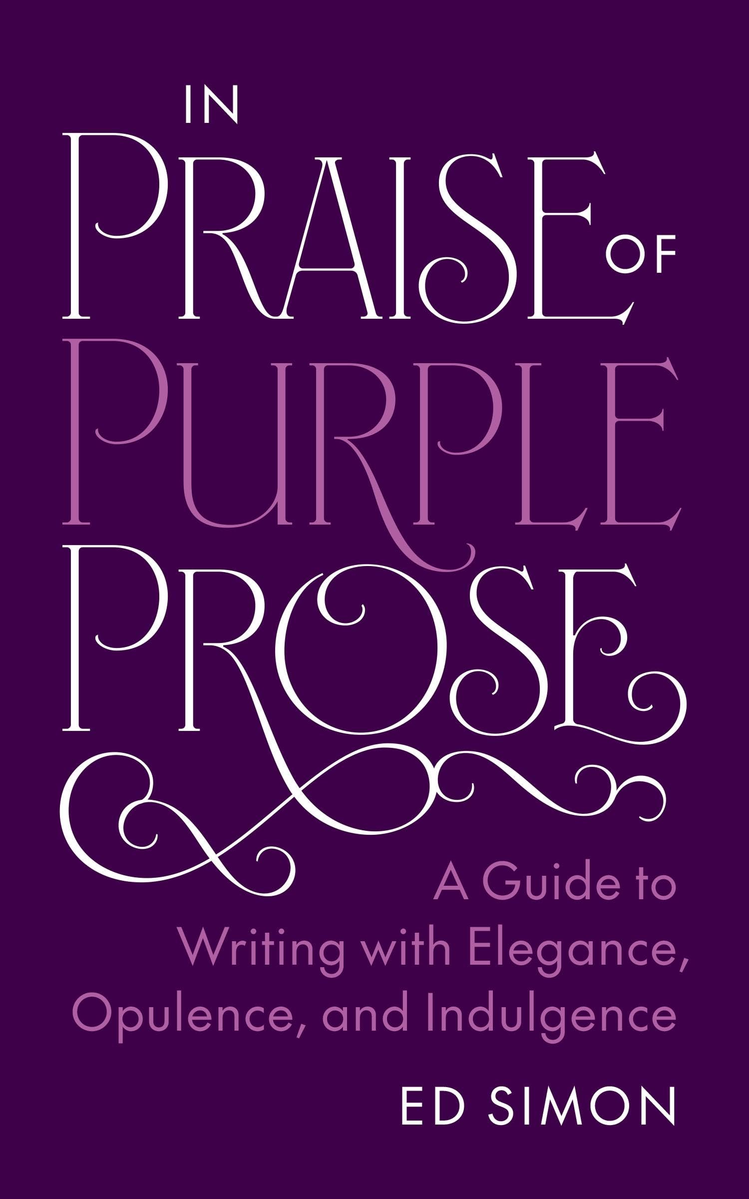 In Praise of Purple Prose: A Guide to Writing with Elegance, Opulence, and Indulgence (Skills for Scholars)