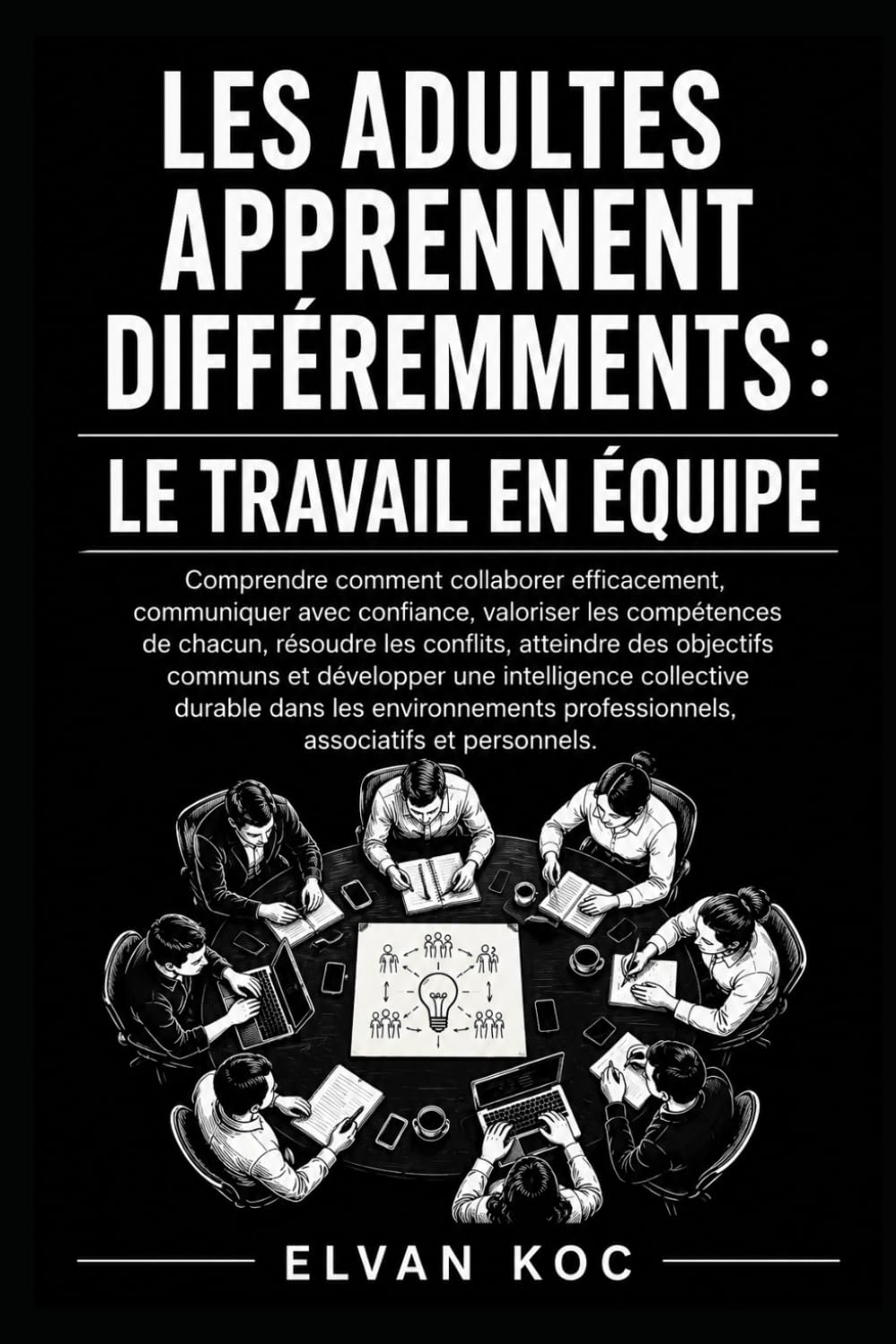 LES ADULTES APPRENNENT DIFFÉREMMENTS : LE TRAVAIL EN ÉQUIPE: Comprendre comment collaborer efficacement, communiquer avec confiance, valoriser les ... conflits et atteindre des objectifs communs.