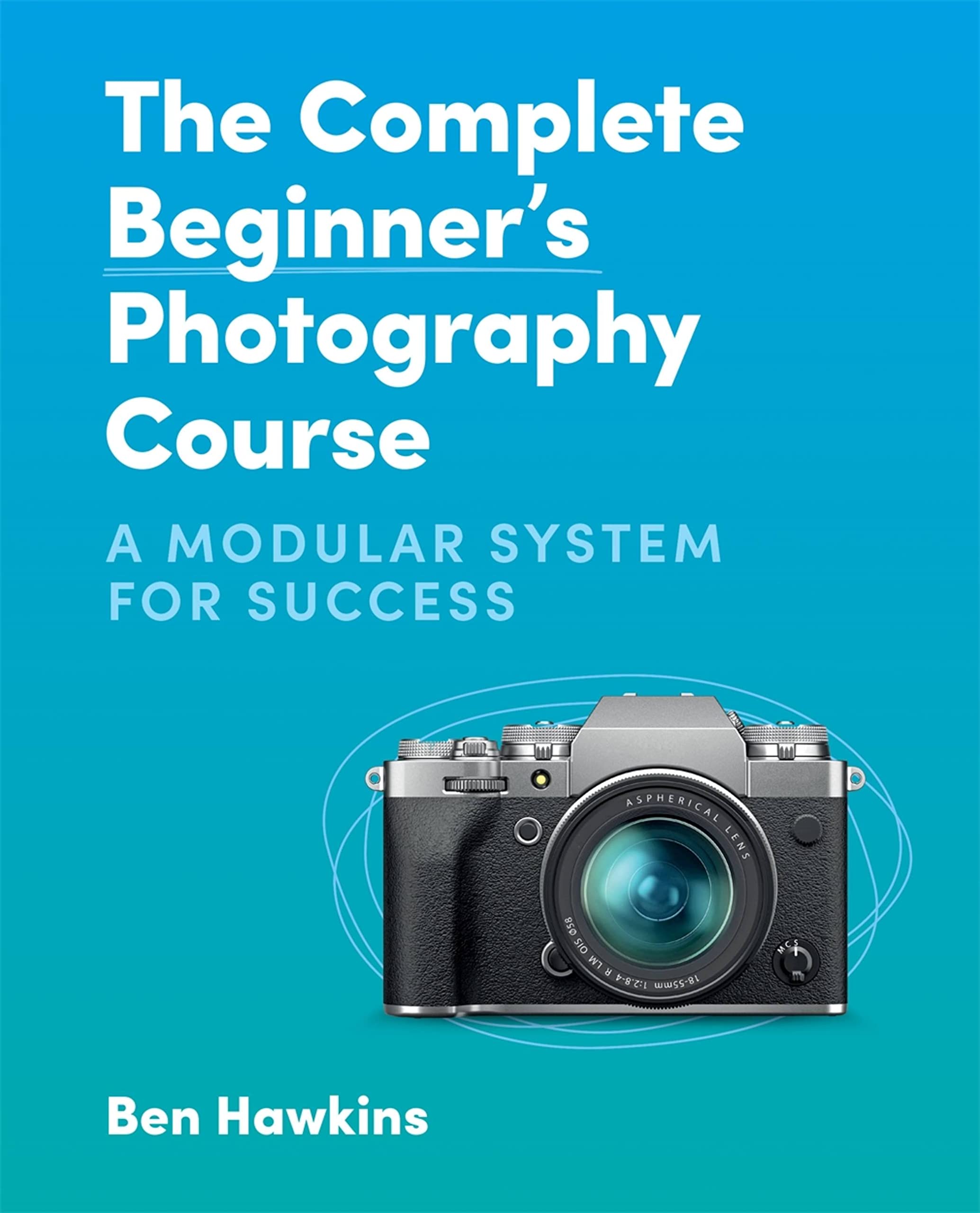 The Complete Beginner's Photography Course: A Modular  by Ben Hawkins PAPERBACK