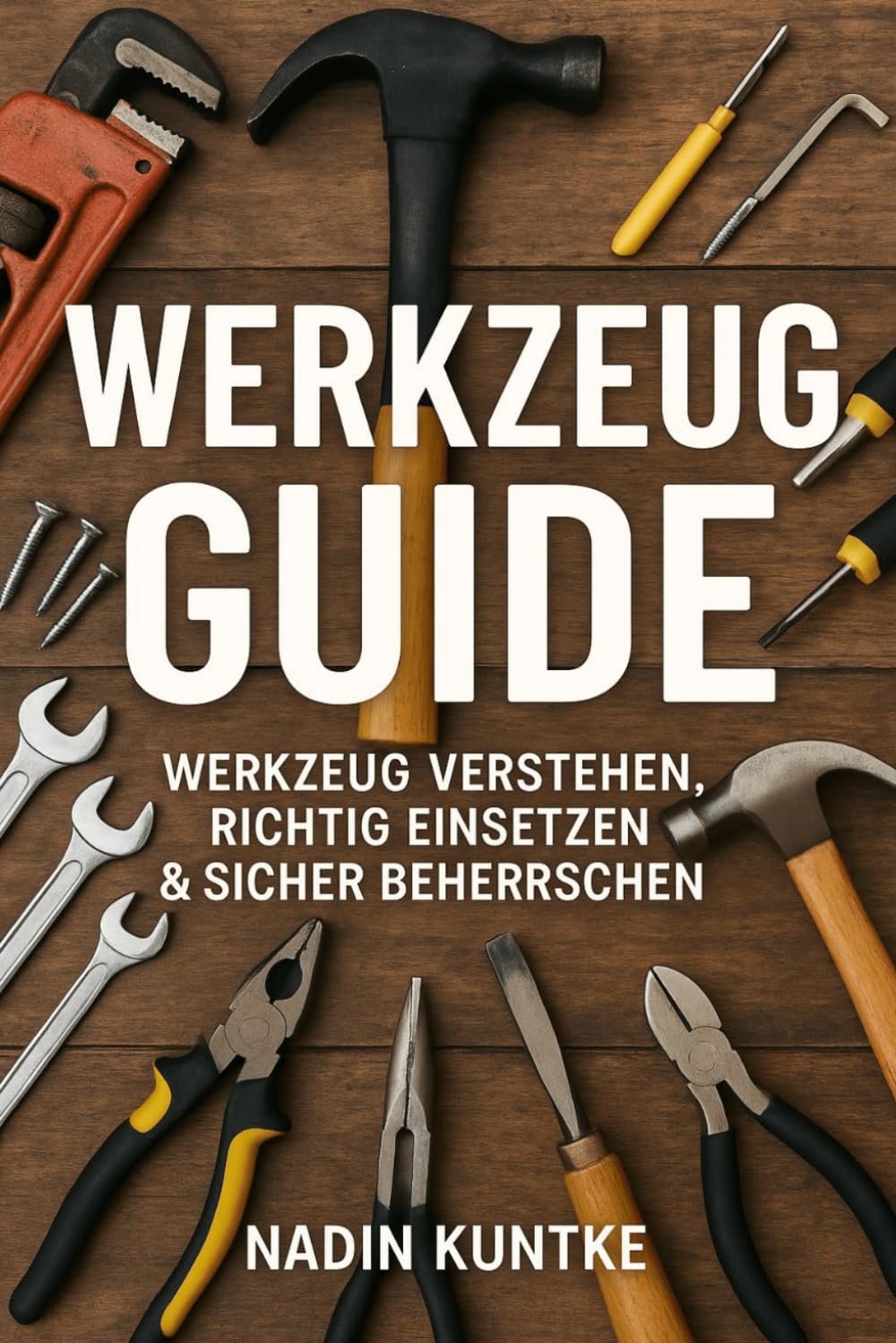 Werkzeug Guide - Werkzeug verstehen, richtig einsetzen & sicher beherrschen: Der große Praxis-Guide für Einsteiger, Heimwerker & alle, die selbst anpacken wollen.