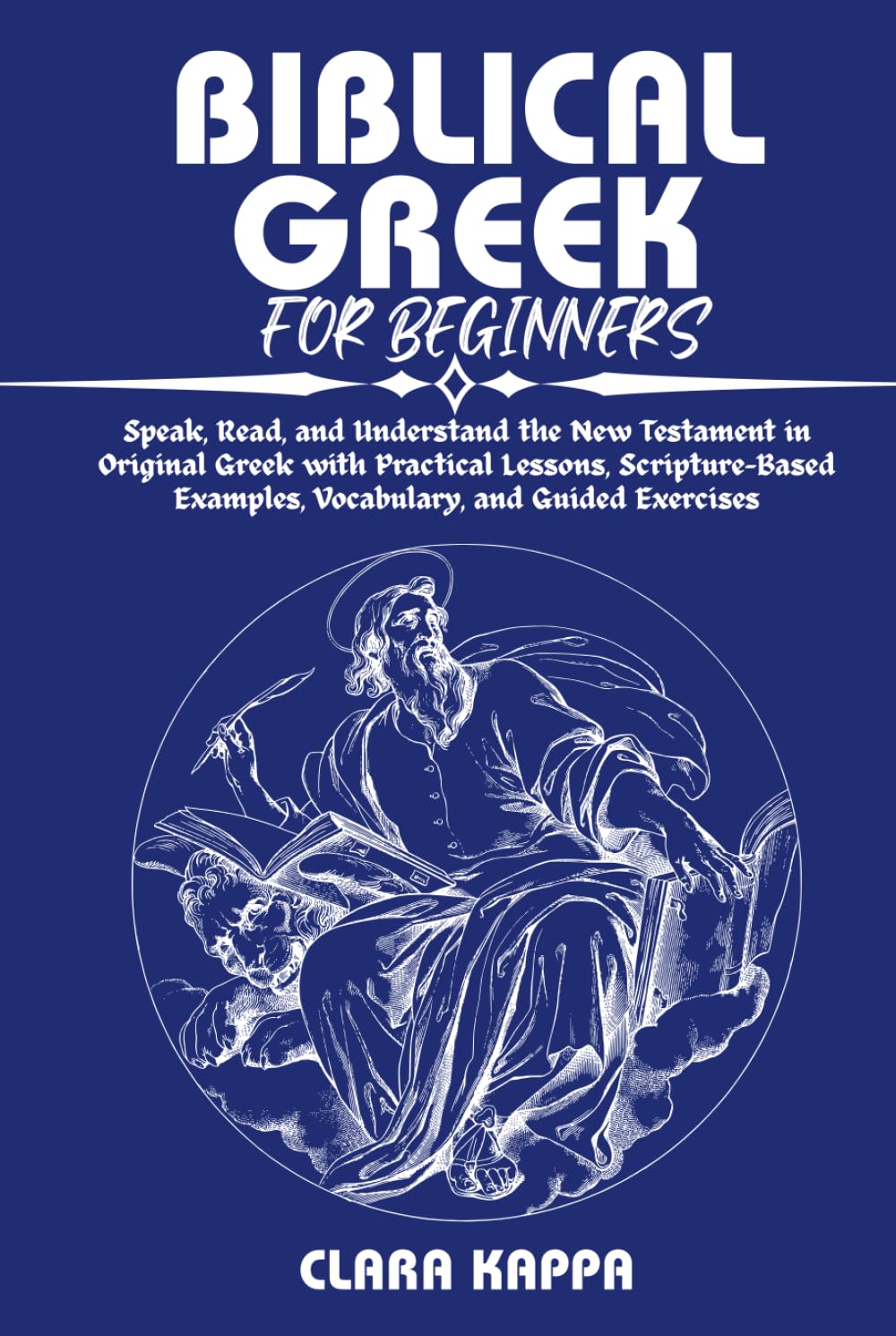 BIBLICAL GREEK FOR BEGINNERS: Speak, Read, and Understand the New Testament in Original Greek with Practical Lessons, Scripture-Based Examples, ... Guided Exercises (Language Mastery Guides)