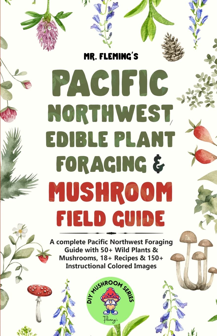 Pacific Northwest Edible Plant Foraging & Mushroom Field Guide: A Complete Pacific Northwest Foraging Guide with 50+ Wild Plants & Mushrooms,18+ Recip