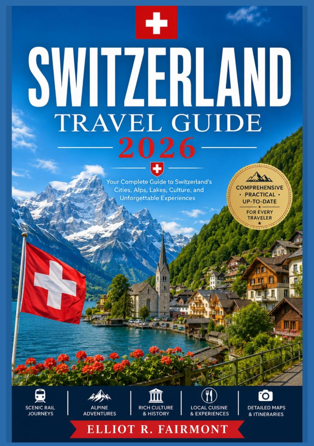 SWITZERLAND TRAVEL GUIDE 2026: History, Culture, Scenic Landscapes, Regional Insights, and Practical Planning for Exploring Switzerland with Clarity ... (Elliot R. Fairmont’s Global Explorer Series)
