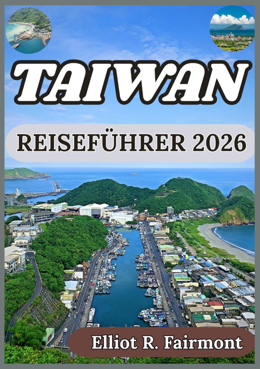 TAIWAN REISEFÜHRER 2026: Historischer Kontext, moderne Städte, Naturlandschaften und wichtige Informationen für einen verantwortungsvollen Besuch in Taiwan (Elliot R. Fairmonts Global Explorer-Serie)