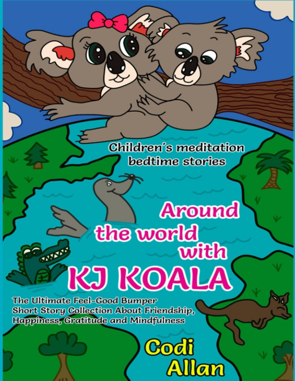 Children's bedtime meditation stories. Around the world with KJ Koala: The Ultimate Feel-Good Bumper 7 Short Story Collection About Friendship ,Happiness gratitude and Mindfulness