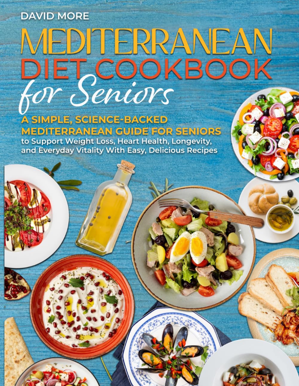 MEDITERRANEAN DIET COOKBOOK FOR SENIORS: A Simple, Science-Backed Mediterranean Guide for Seniors to Support Weight Loss, Heart Health, Longevity, and Everyday Vitality With Easy, Delicious Recipes